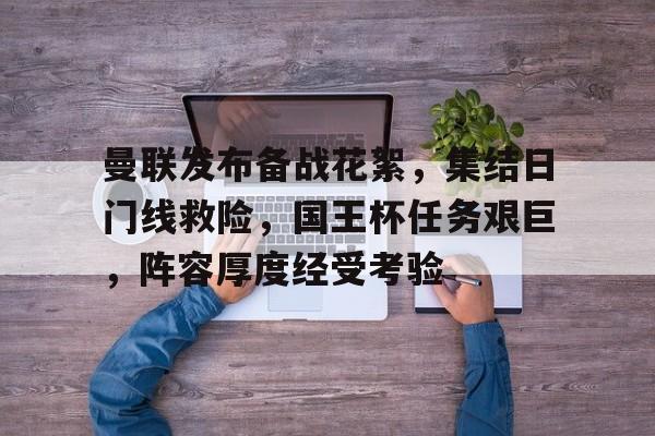 曼联发布备战花絮，集结日门线救险，国王杯任务艰巨，阵容厚度经受考验的简单介绍-华体会官网入口